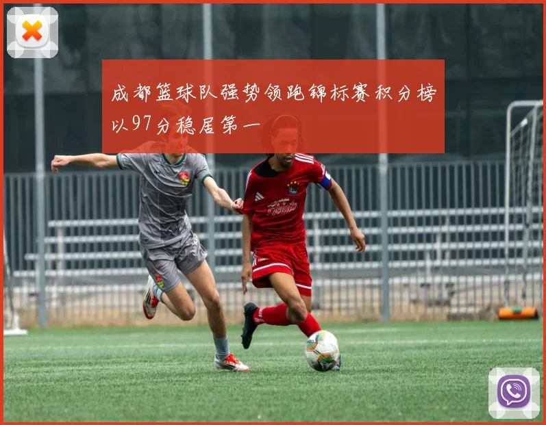 成都篮球队强势领跑锦标赛积分榜以97分稳居第一