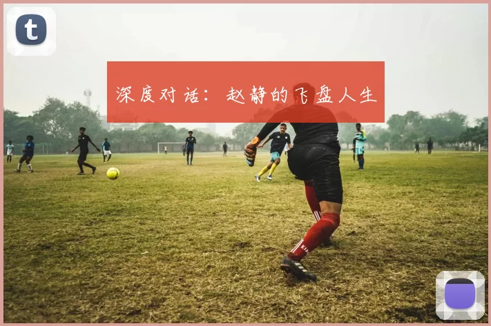 深度对话：赵静的飞盘人生