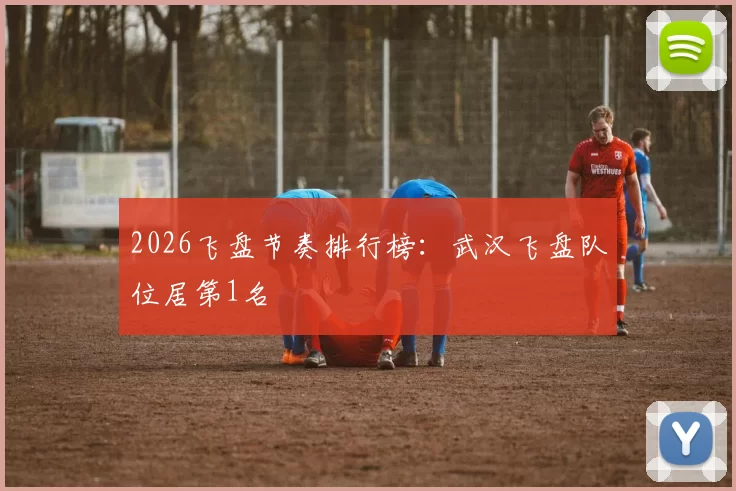 2026飞盘节奏排行榜：武汉飞盘队位居第1名