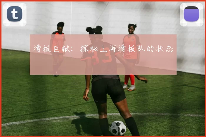 滑板巨献：探秘上海滑板队的状态