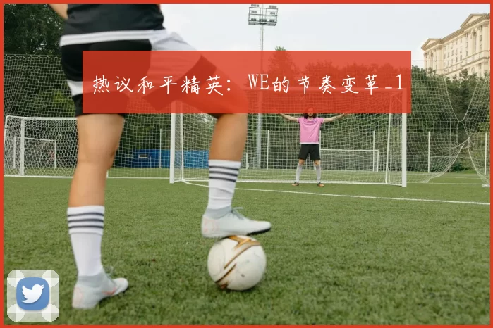 热议和平精英：WE的节奏变革_1