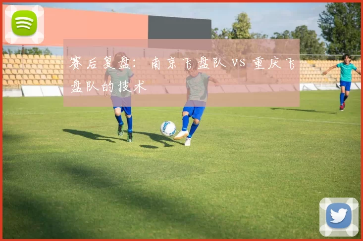 赛后复盘：南京飞盘队 vs 重庆飞盘队的技术