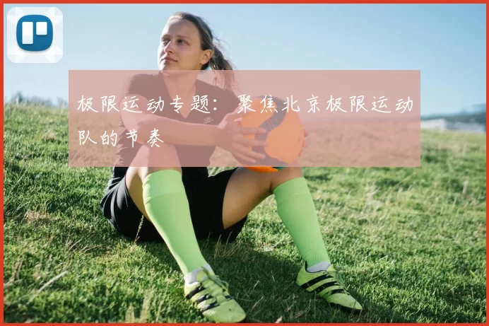 极限运动专题：聚焦北京极限运动队的节奏