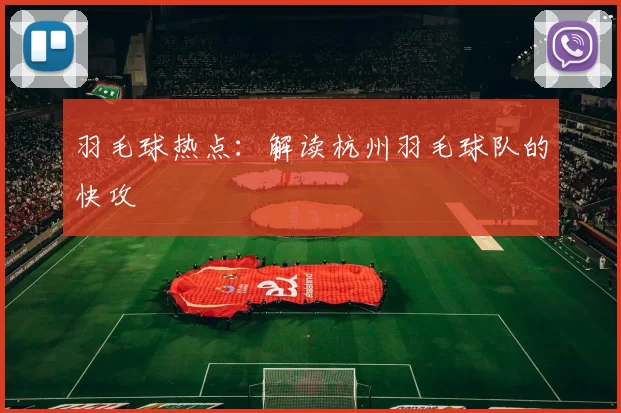 羽毛球热点：解读杭州羽毛球队的快攻