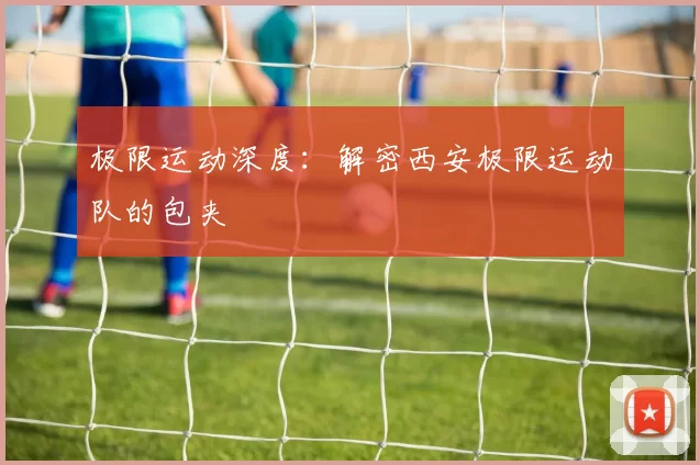 极限运动深度：解密西安极限运动队的包夹
