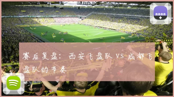 赛后复盘：西安飞盘队 vs 成都飞盘队的节奏